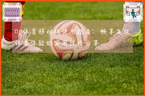 ng体育移动端使用指南：畅享高效体育体验的实用技巧分享