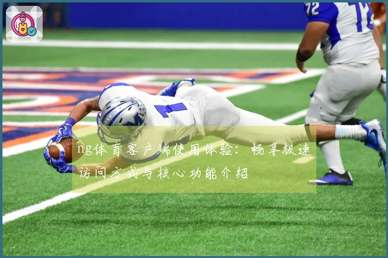 ng体育客户端使用体验：畅享极速访问方式与核心功能介绍