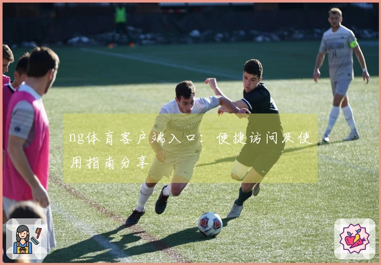 ng体育客户端入口：便捷访问及使用指南分享