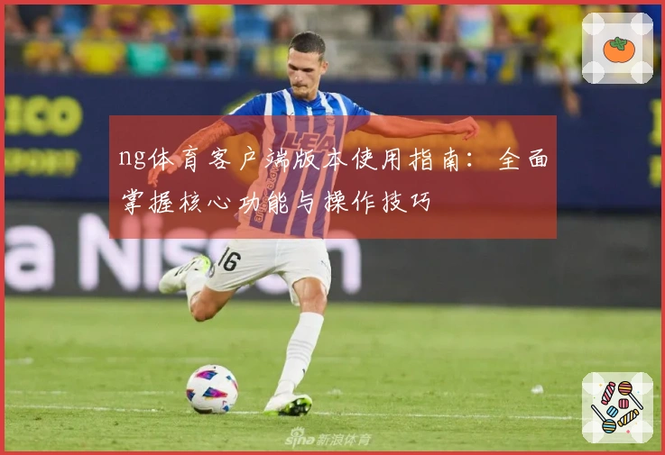 ng体育客户端版本使用指南：全面掌握核心功能与操作技巧