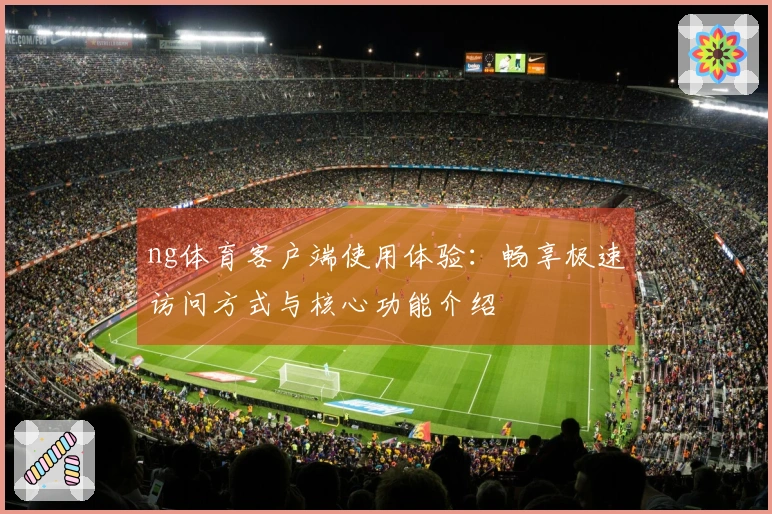 ng体育客户端使用体验：畅享极速访问方式与核心功能介绍