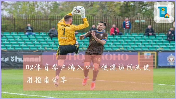 ng体育客户端入口：便捷访问及使用指南分享