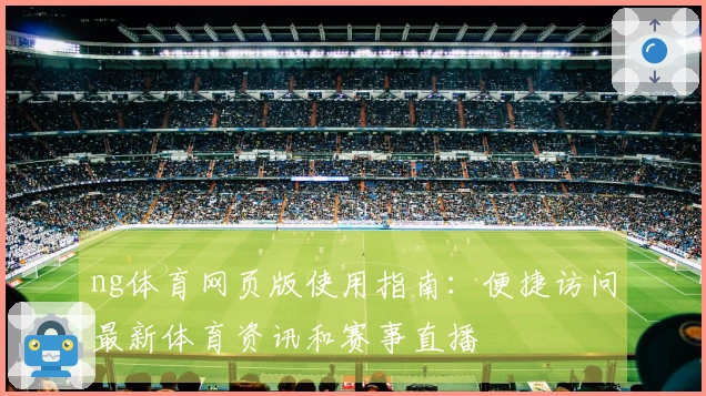 ng体育网页版使用指南：便捷访问最新体育资讯和赛事直播