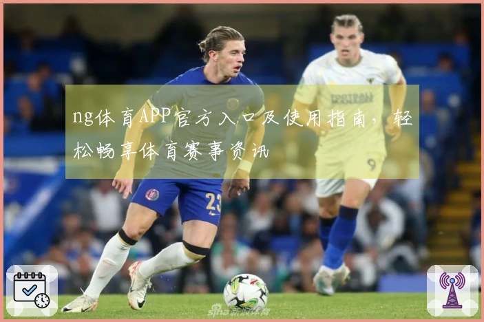 ng体育APP官方入口及使用指南，轻松畅享体育赛事资讯