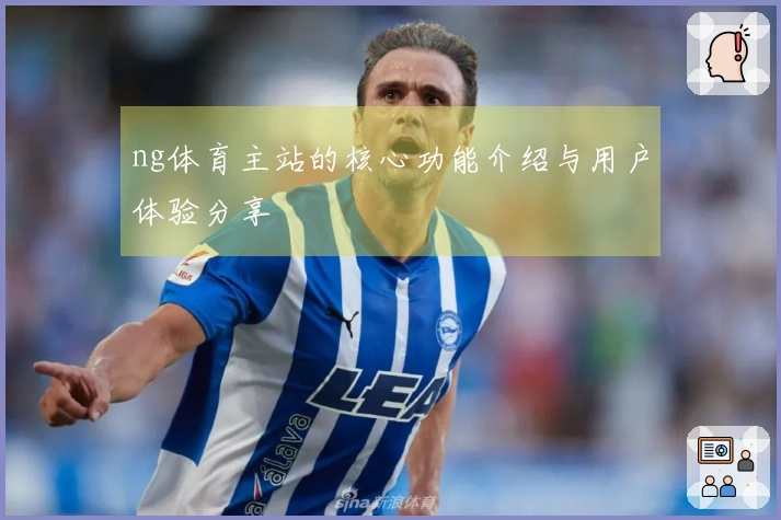 ng体育主站的核心功能介绍与用户体验分享