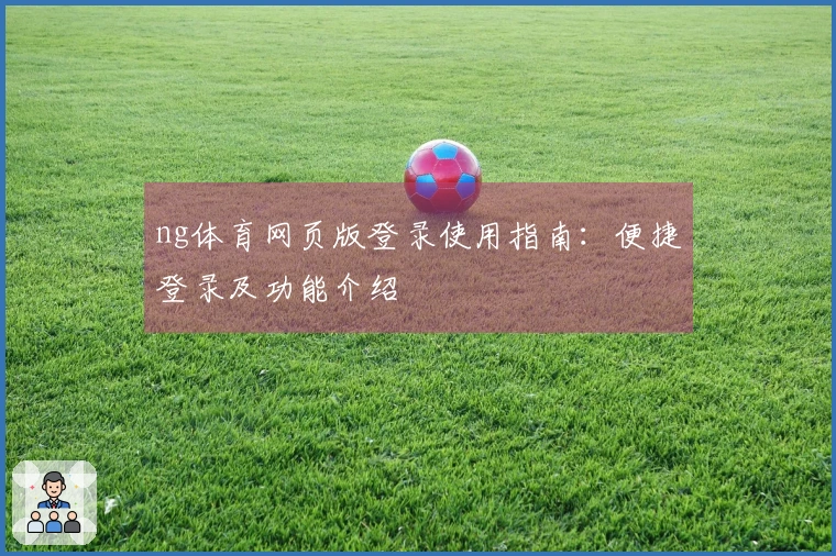 ng体育网页版登录使用指南：便捷登录及功能介绍
