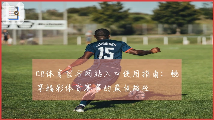 ng体育官方网站入口使用指南：畅享精彩体育赛事的最佳路径