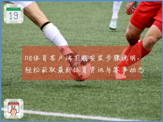 ng体育客户端下载安装步骤说明，轻松获取最新体育资讯与赛事动态