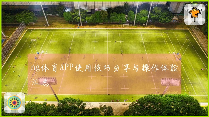 ng体育APP使用技巧分享与操作体验汇总