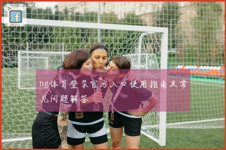 ng体育登录官方入口使用指南及常见问题解答